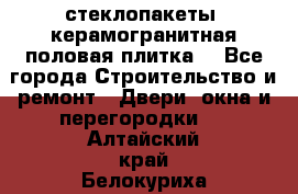 стеклопакеты, керамогранитная половая плитка  - Все города Строительство и ремонт » Двери, окна и перегородки   . Алтайский край,Белокуриха г.